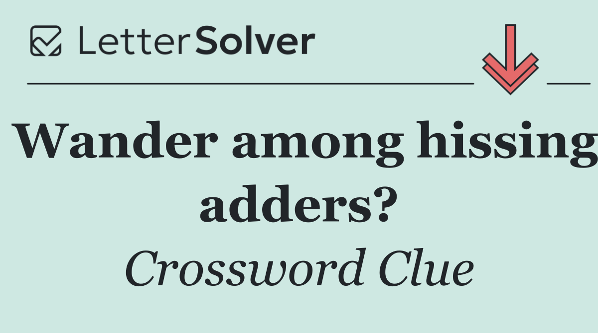 Wander among hissing adders?