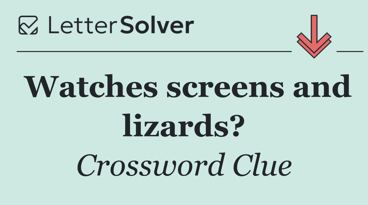 Watches screens and lizards?