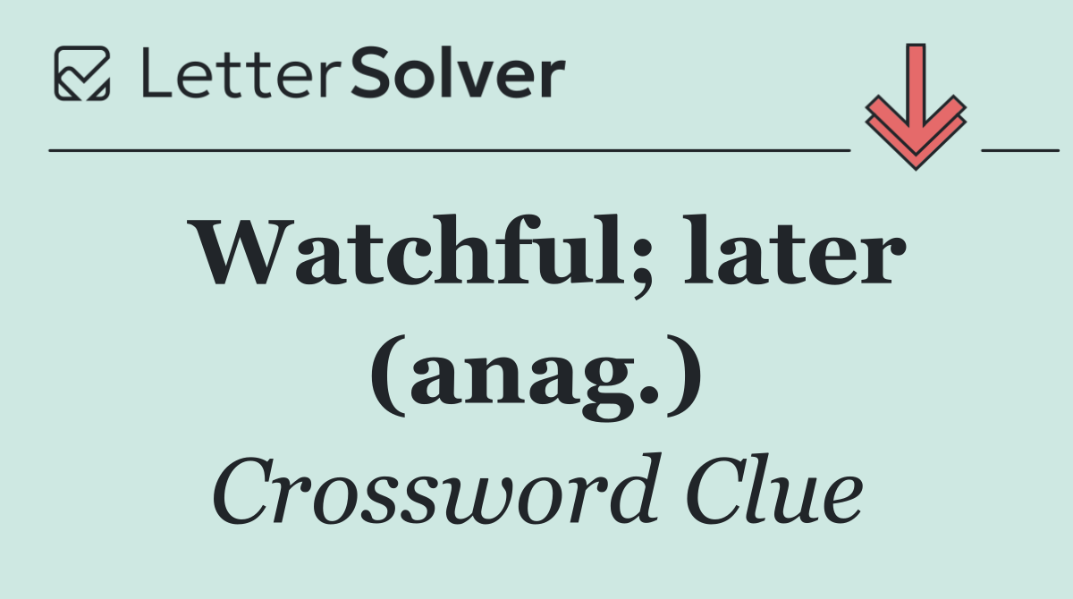 Watchful; later (anag.)