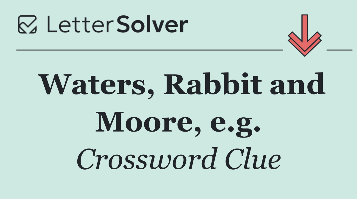 Waters, Rabbit and Moore, e.g.