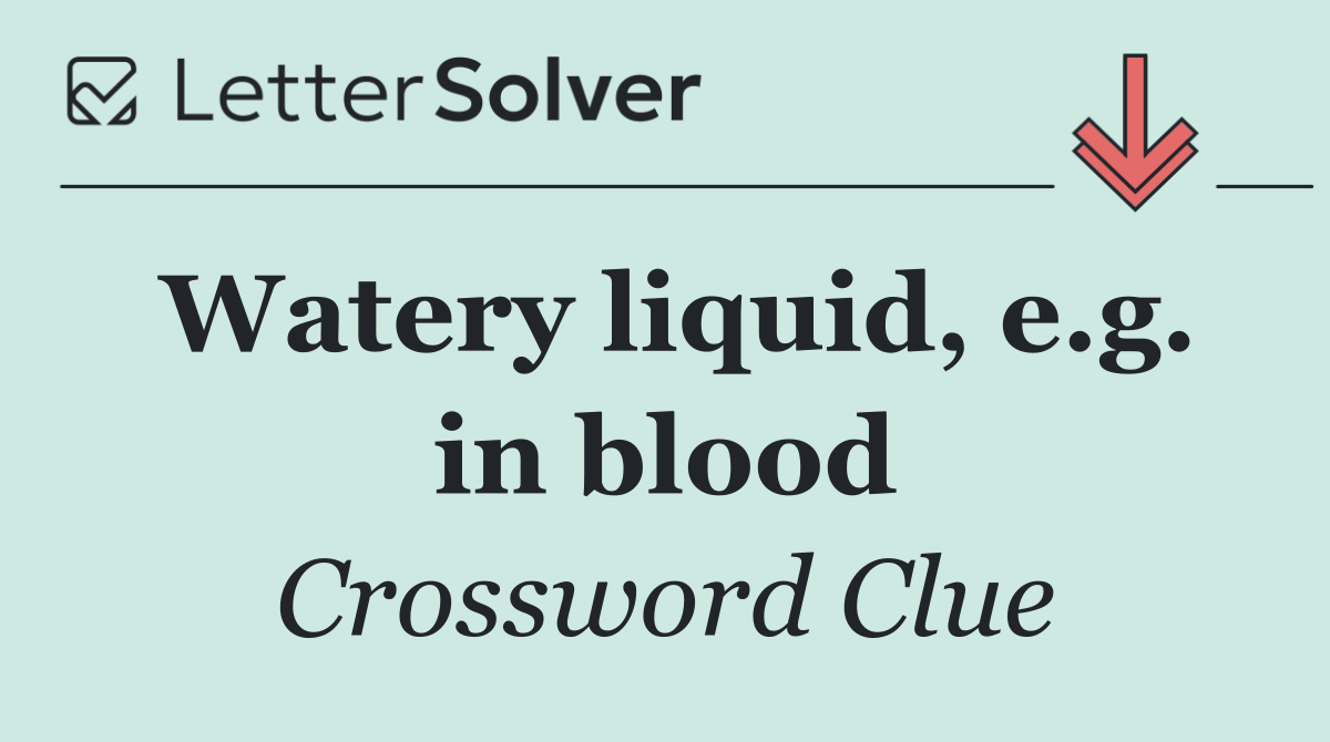 Watery liquid, e.g. in blood