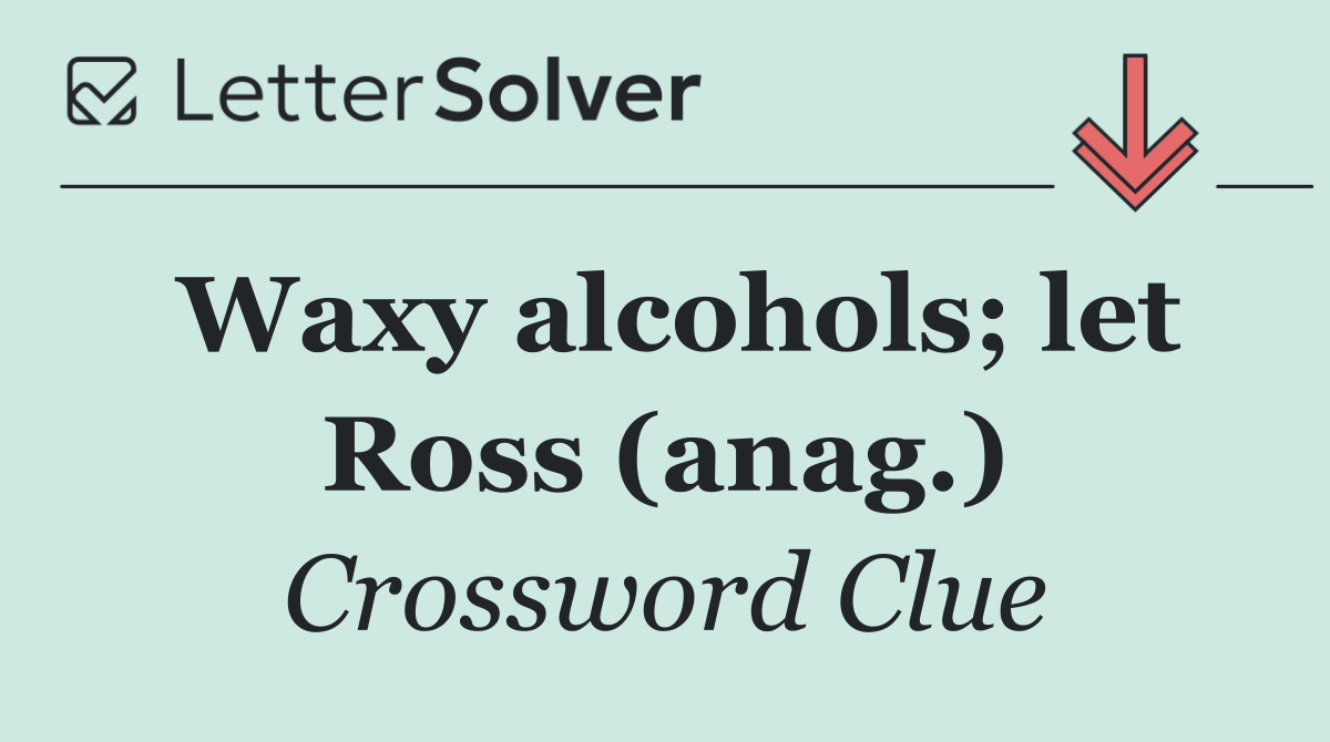 Waxy alcohols; let Ross (anag.)