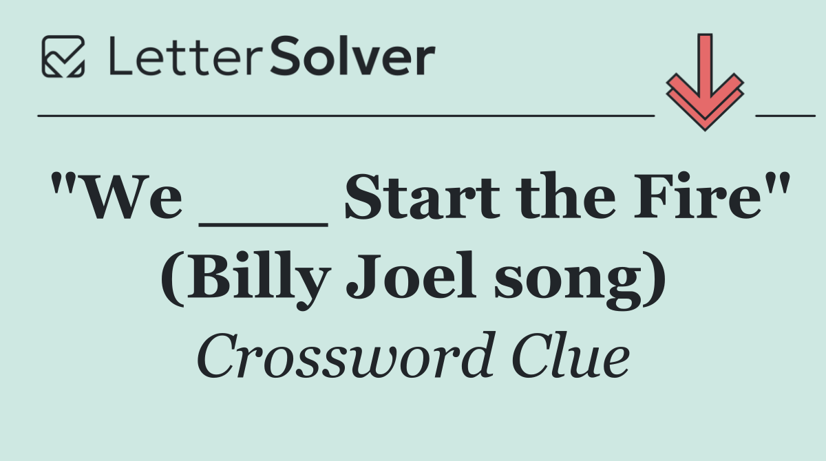 "We ___ Start the Fire" (Billy Joel song)