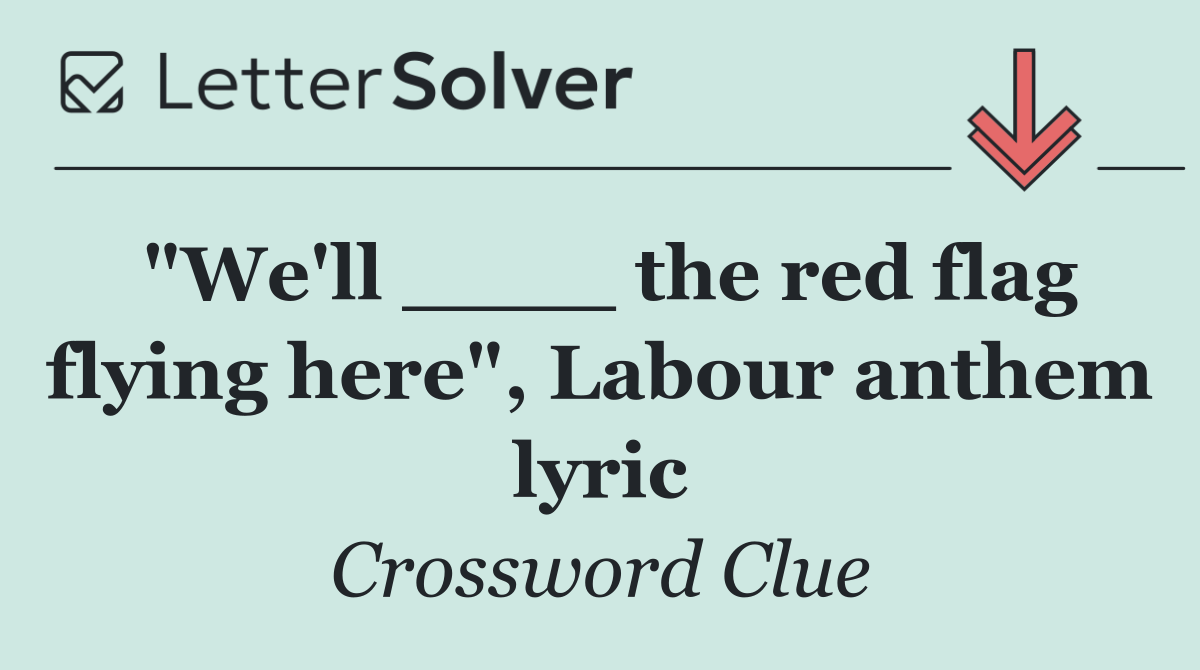 "We'll ____ the red flag flying here", Labour anthem lyric