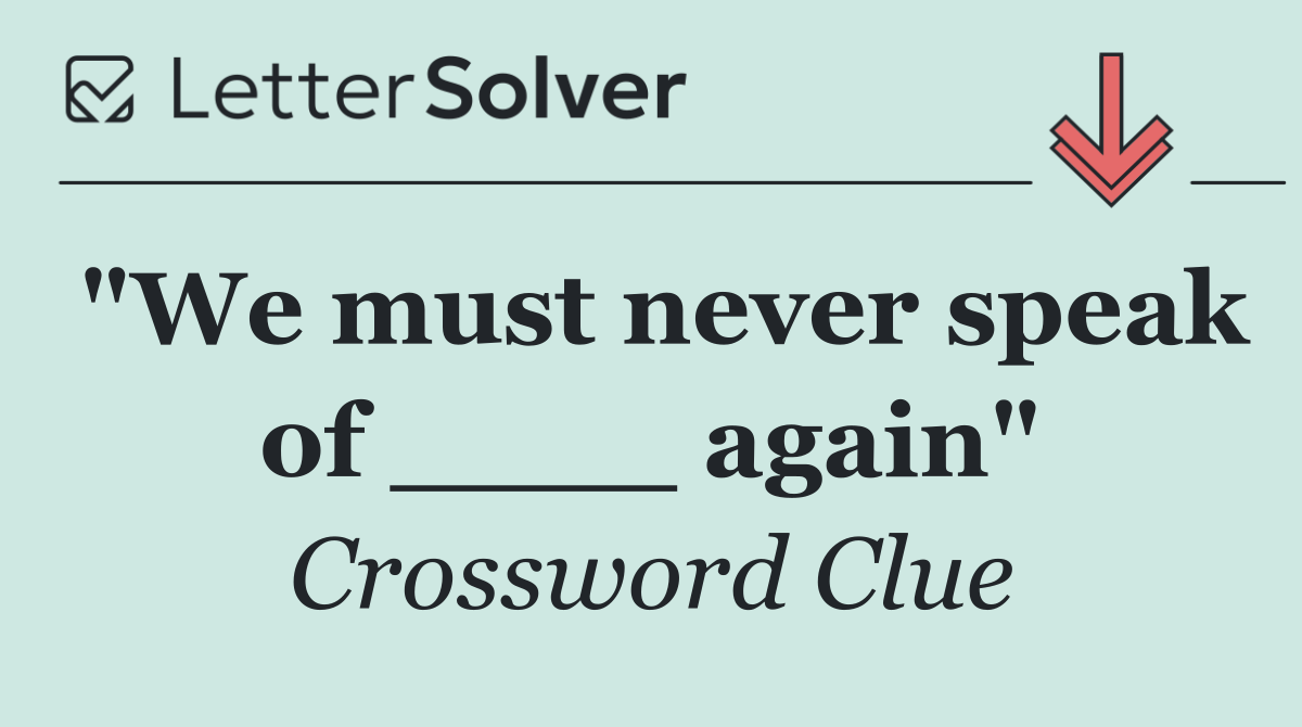 "We must never speak of ____ again"