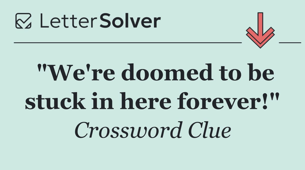 "We're doomed to be stuck in here forever!"