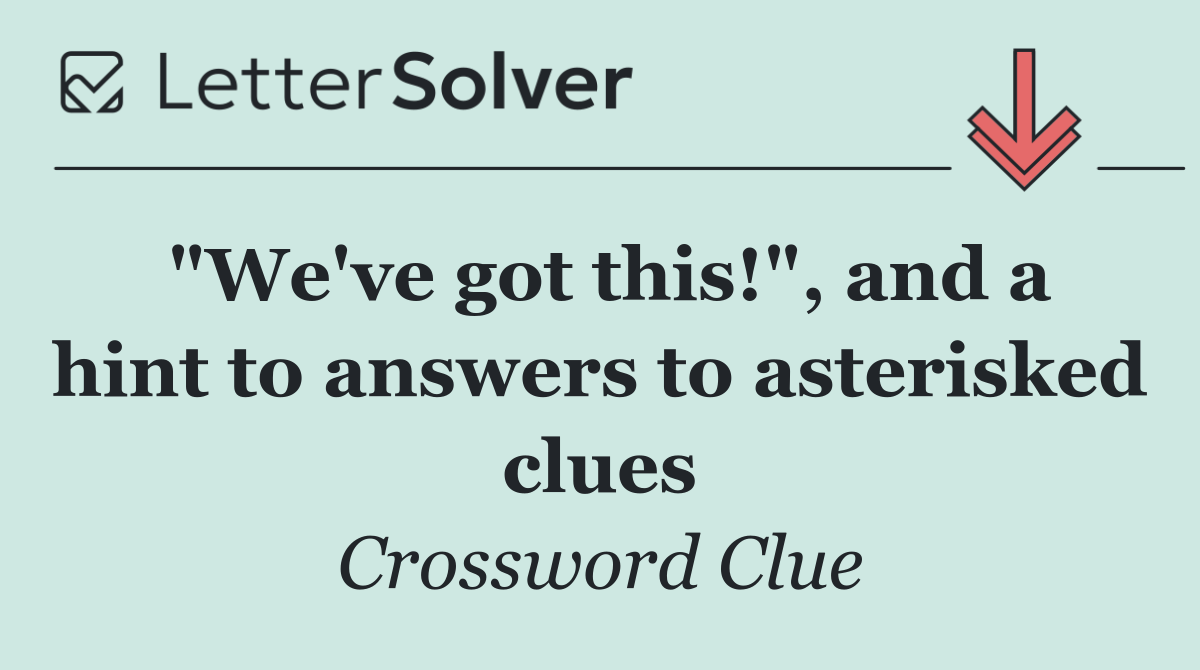 "We've got this!", and a hint to answers to asterisked clues
