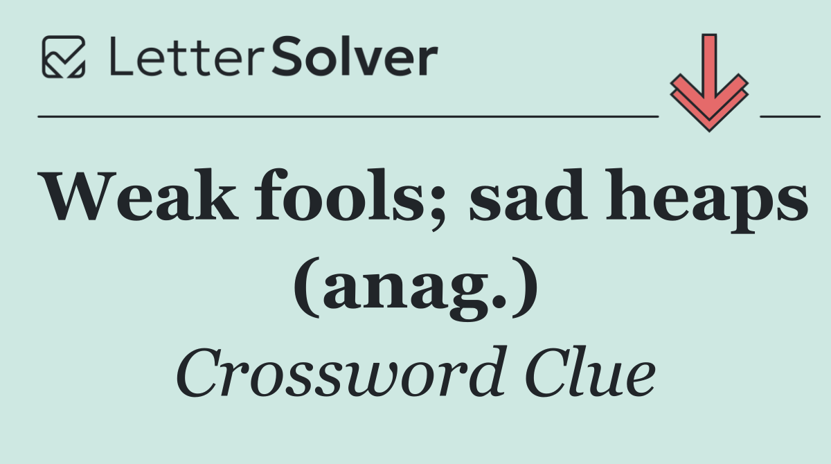 Weak fools; sad heaps (anag.)