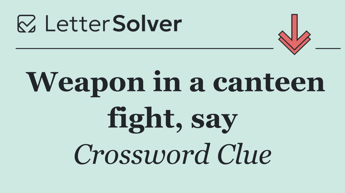 Weapon in a canteen fight, say