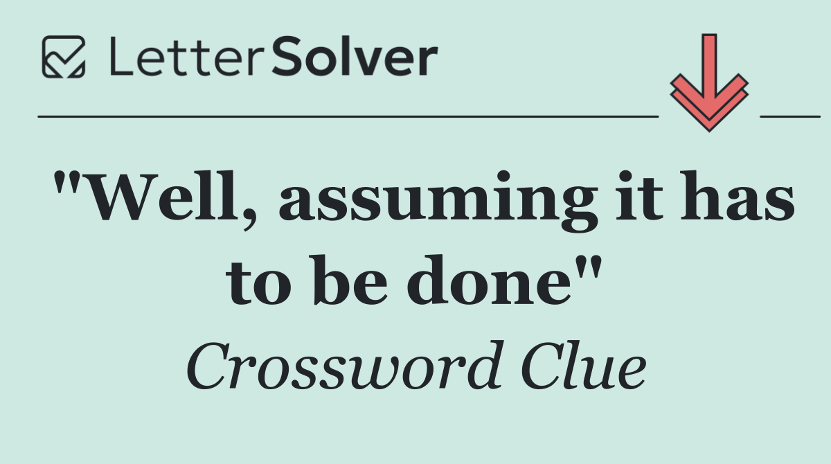 "Well, assuming it has to be done"