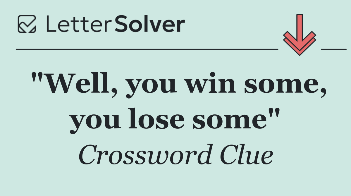 "Well, you win some, you lose some"