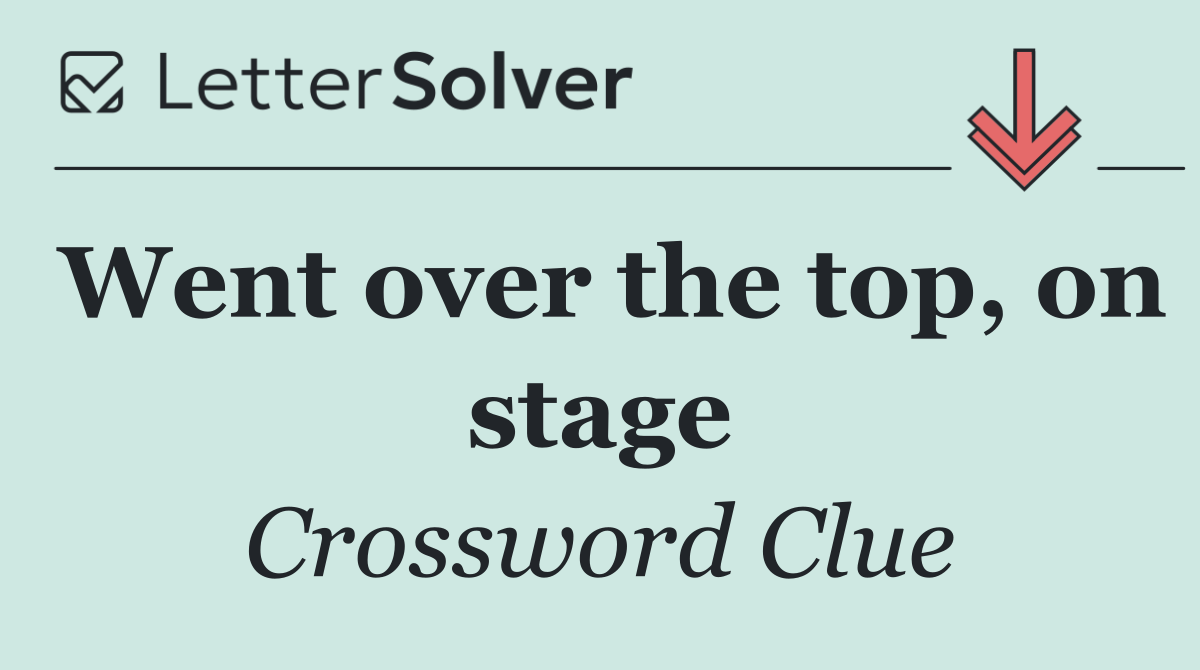 Went over the top, on stage