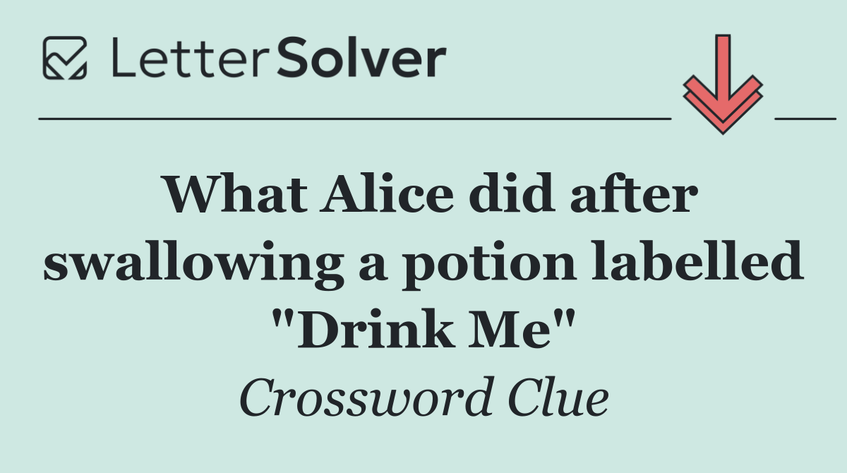 What Alice did after swallowing a potion labelled "Drink Me"