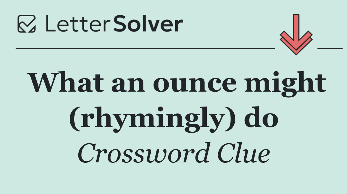 What an ounce might (rhymingly) do