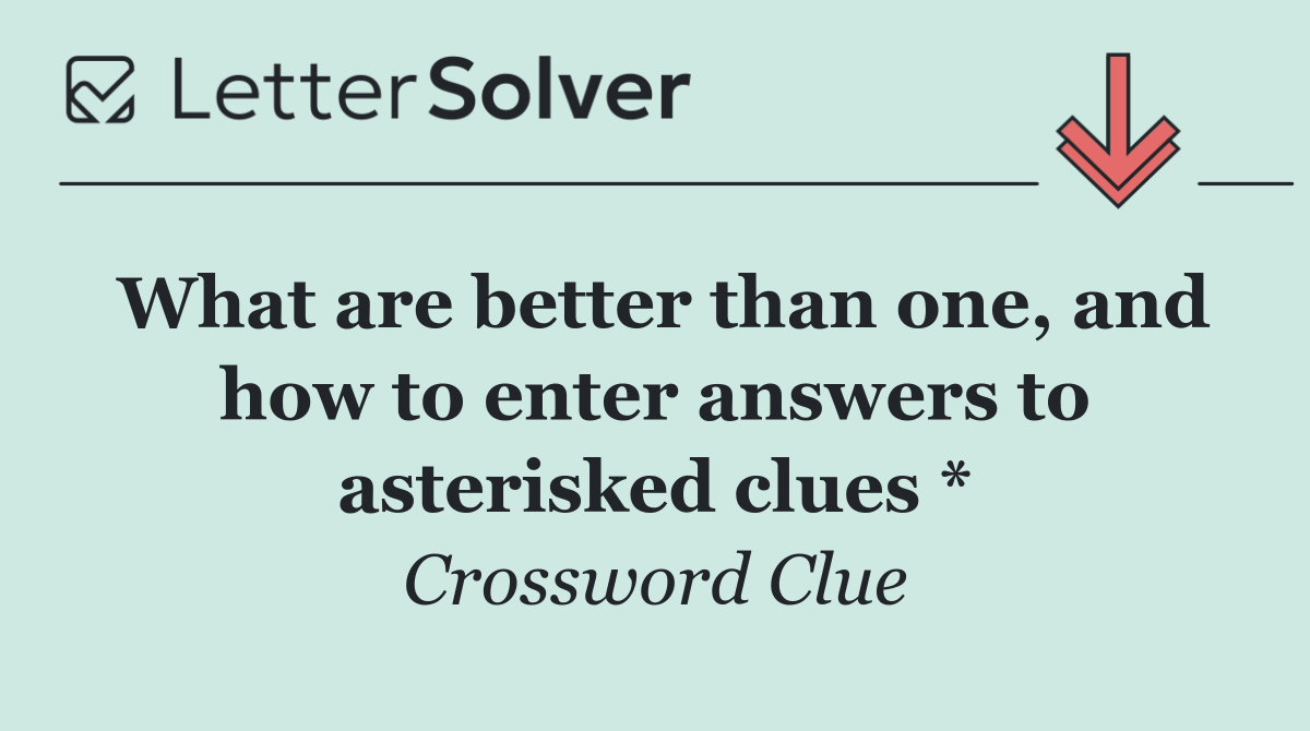 What are better than one, and how to enter answers to asterisked clues *