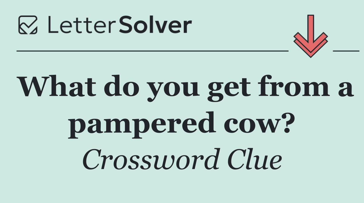 What do you get from a pampered cow?