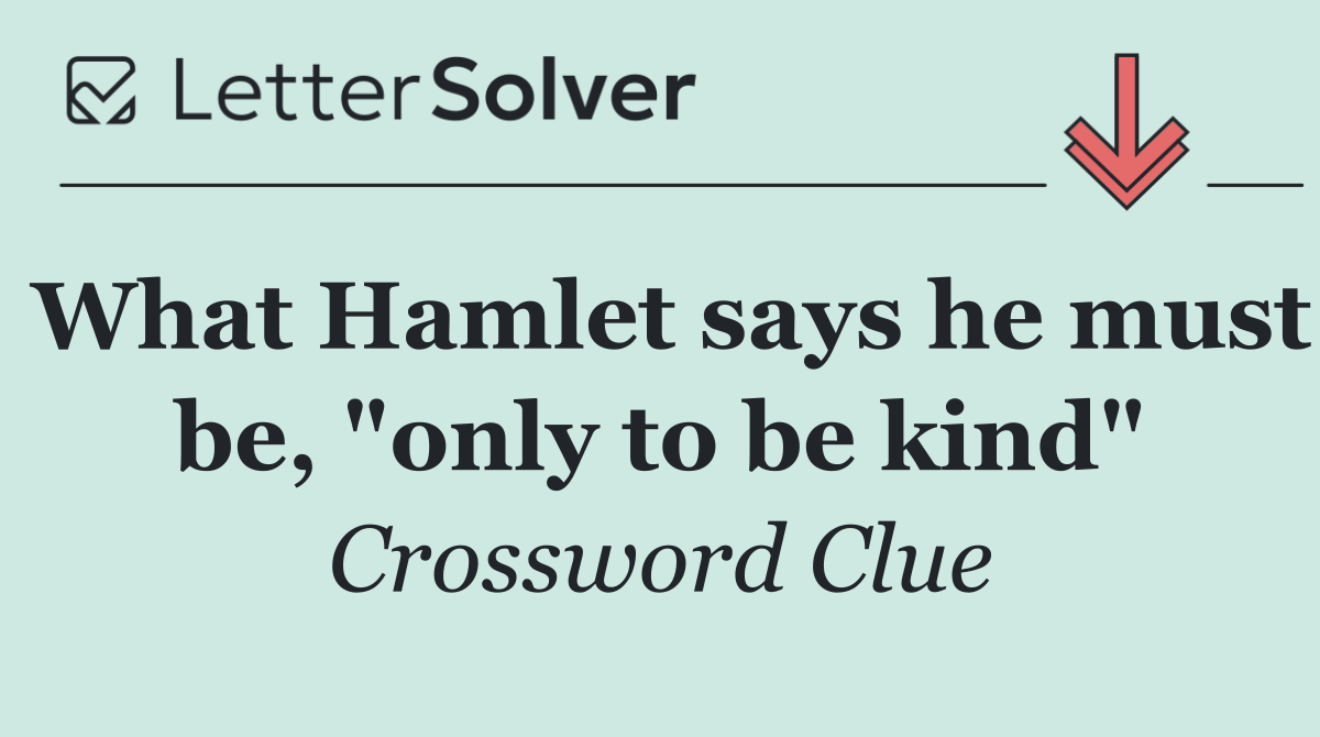 What Hamlet says he must be, "only to be kind"