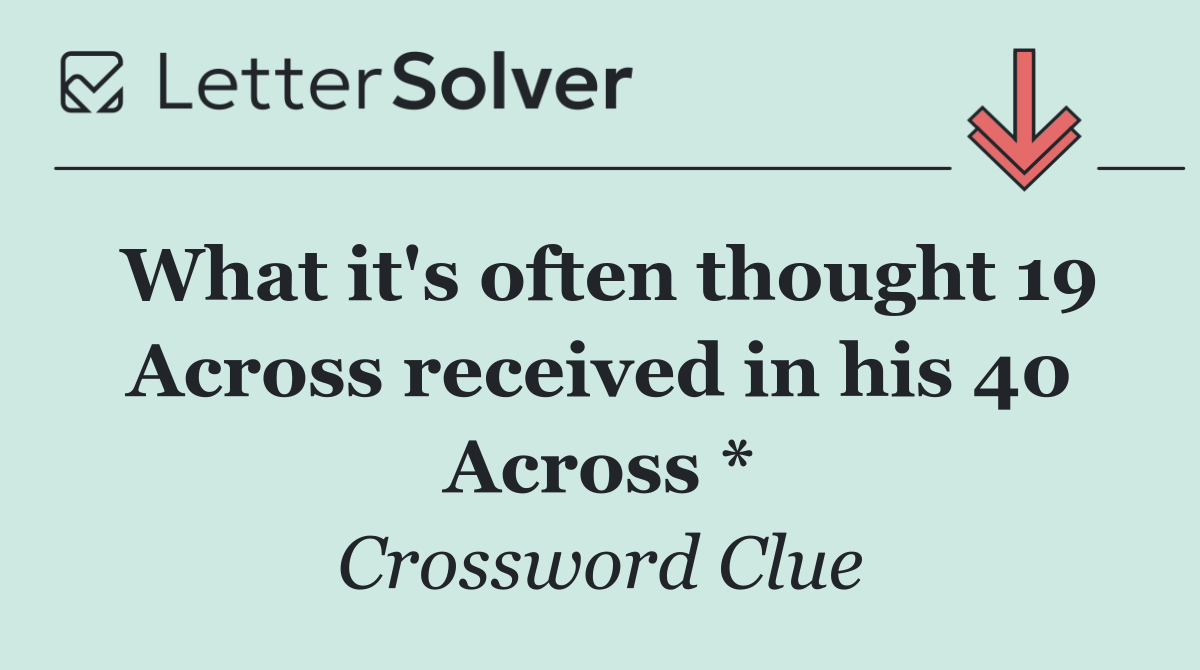What it's often thought 19 Across received in his 40 Across *