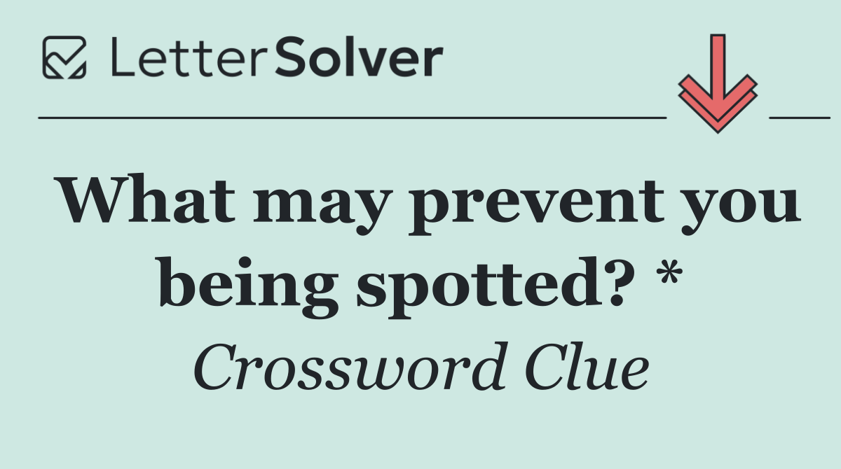 What may prevent you being spotted? *