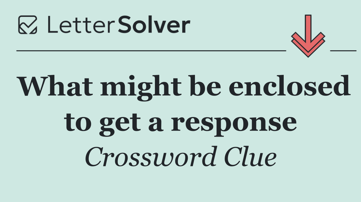 What might be enclosed to get a response