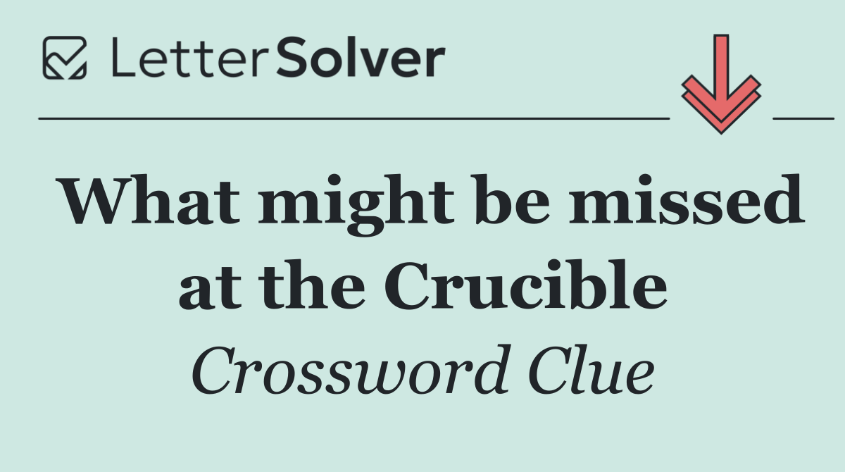 What might be missed at the Crucible