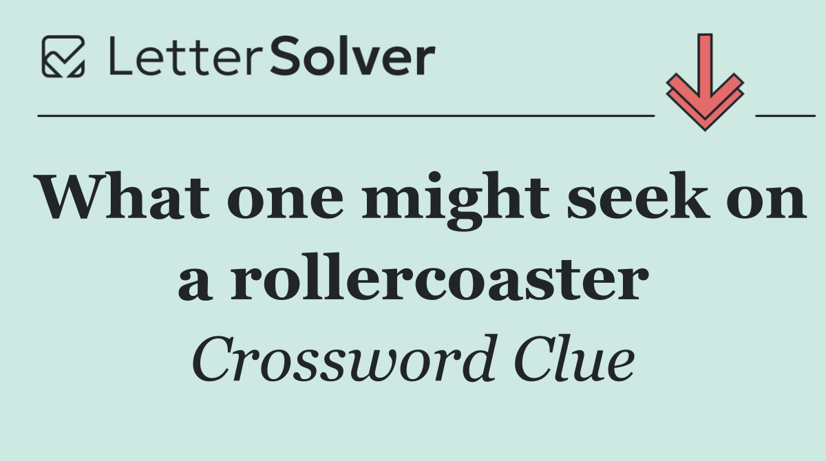 What one might seek on a rollercoaster