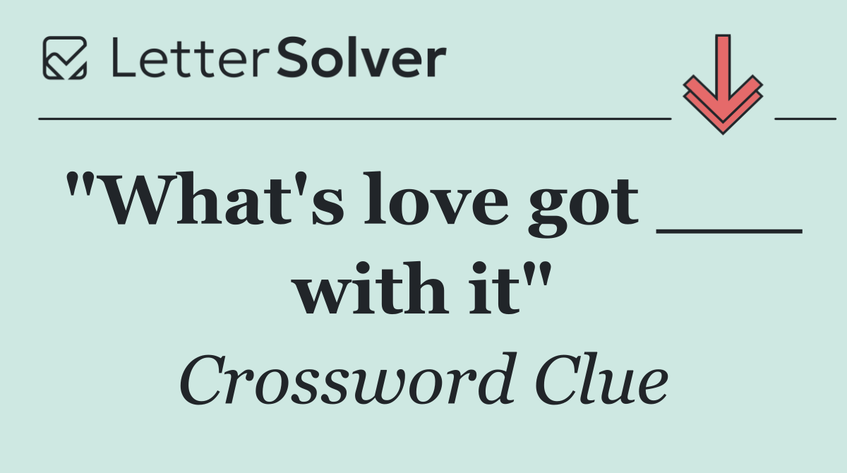 "What's love got ___ with it"