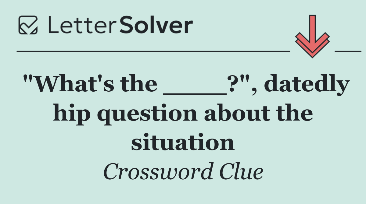 "What's the ____?", datedly hip question about the situation