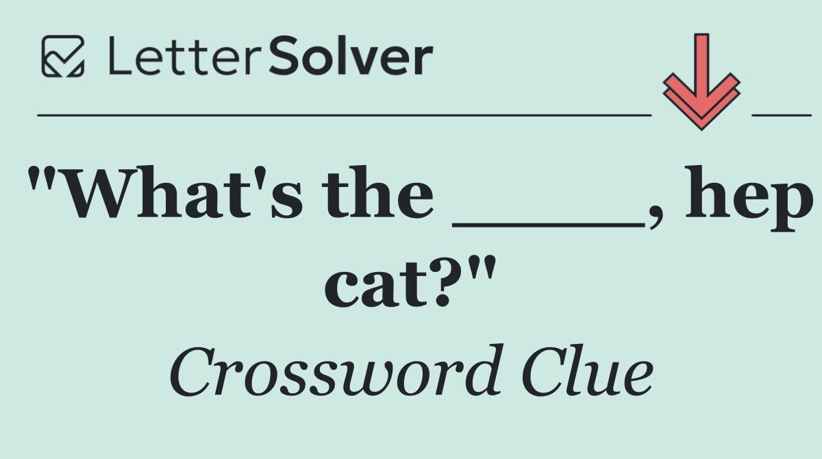"What's the ____, hep cat?"