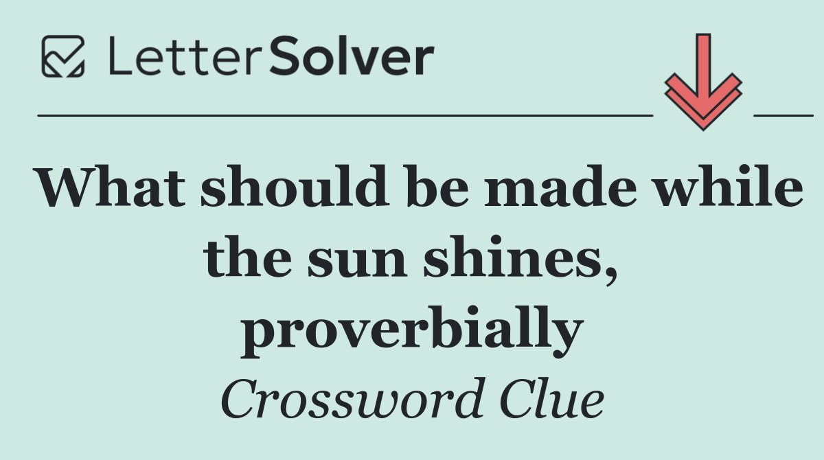 What should be made while the sun shines, proverbially