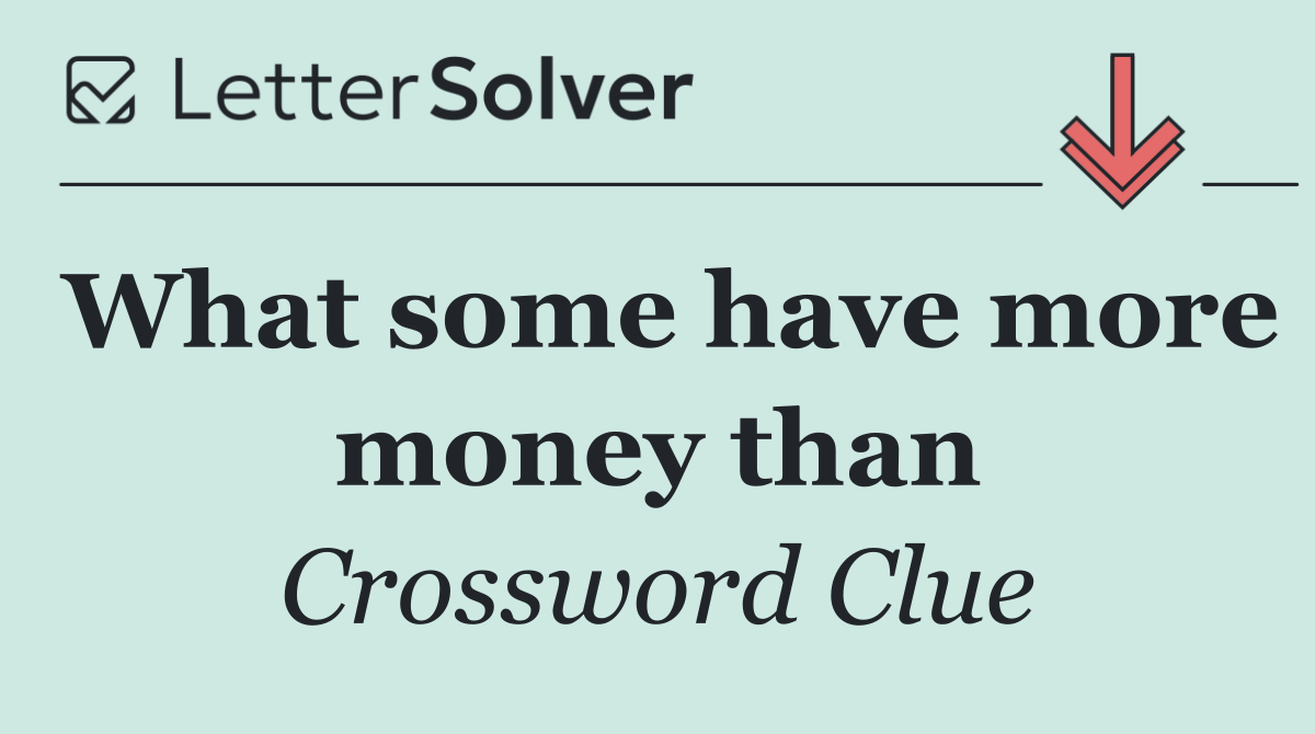 What some have more money than
