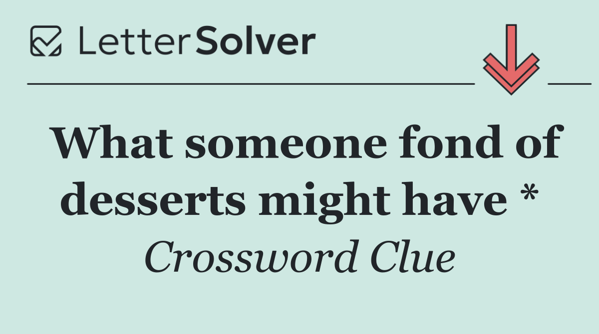 What someone fond of desserts might have *