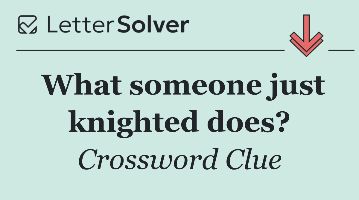 What someone just knighted does?