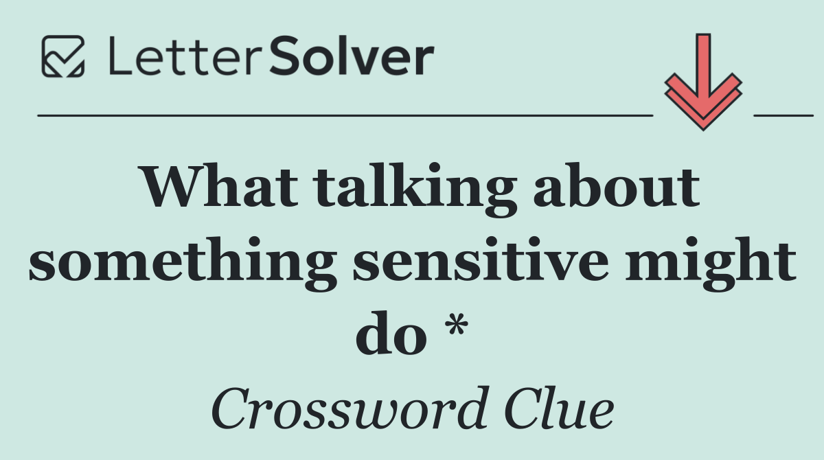 What talking about something sensitive might do *
