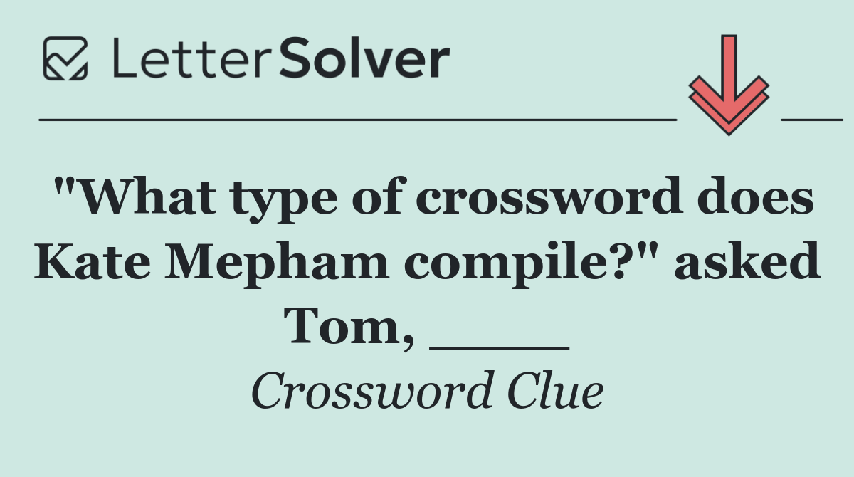 "What type of crossword does Kate Mepham compile?" asked Tom, ____