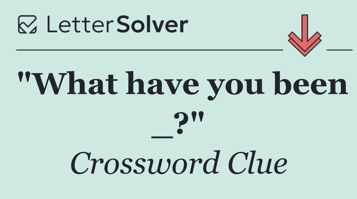 "What have you been _?"