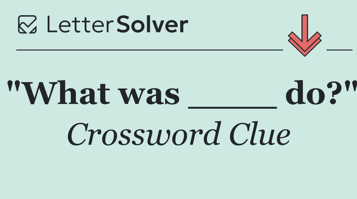 "What was ____ do?"
