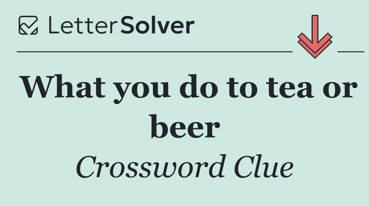 What you do to tea or beer