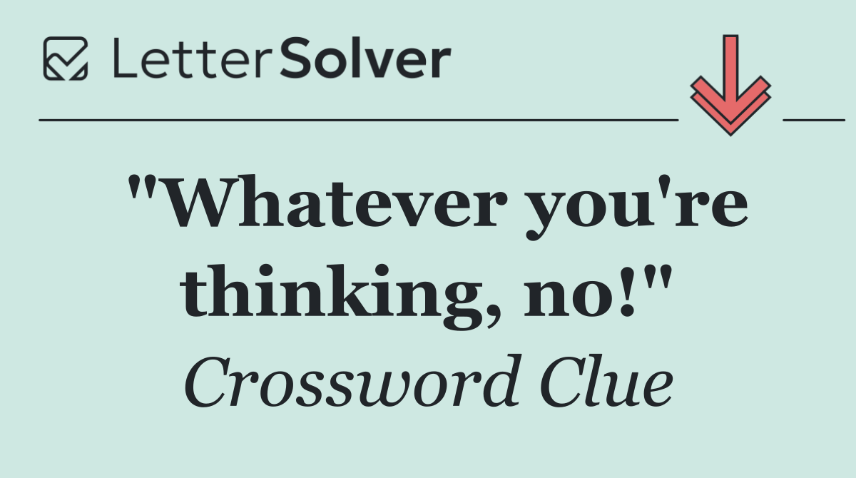 "Whatever you're thinking, no!"