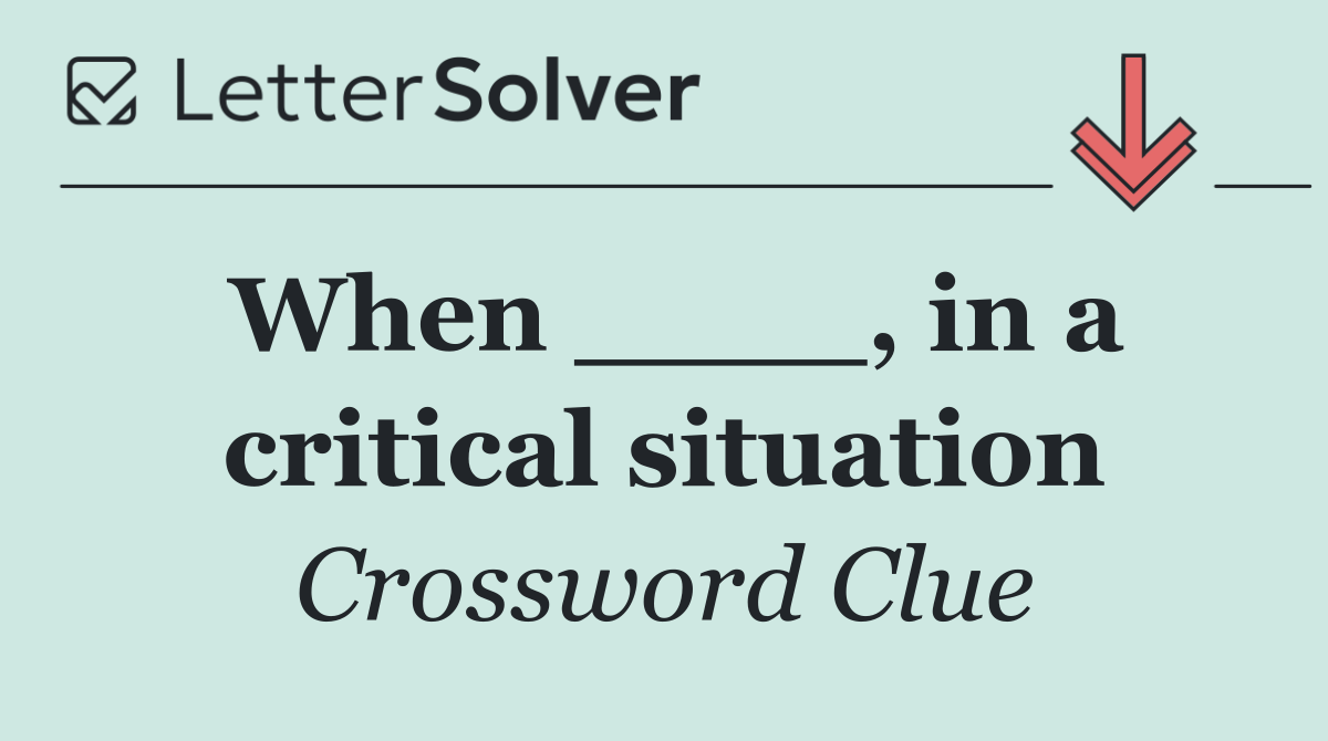 When ____, in a critical situation