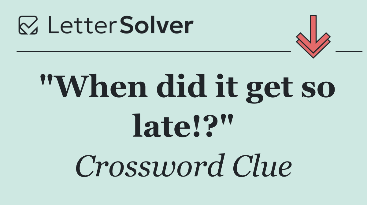 "When did it get so late!?"