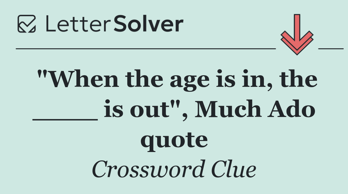 "When the age is in, the ____ is out", Much Ado quote