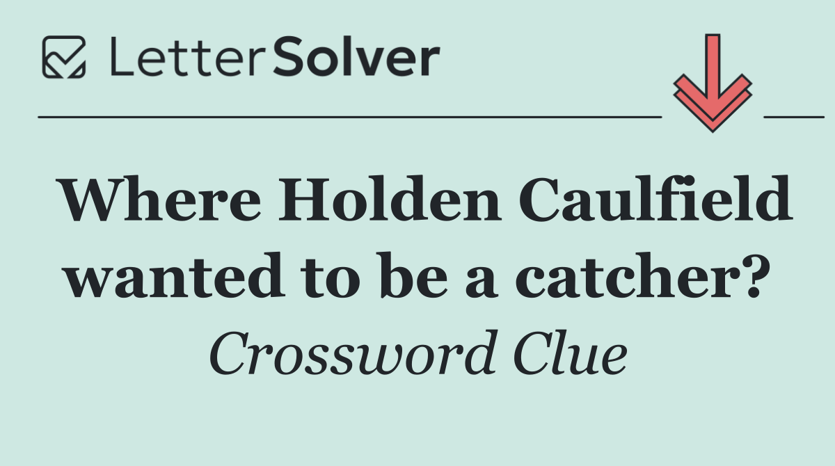 Where Holden Caulfield wanted to be a catcher?