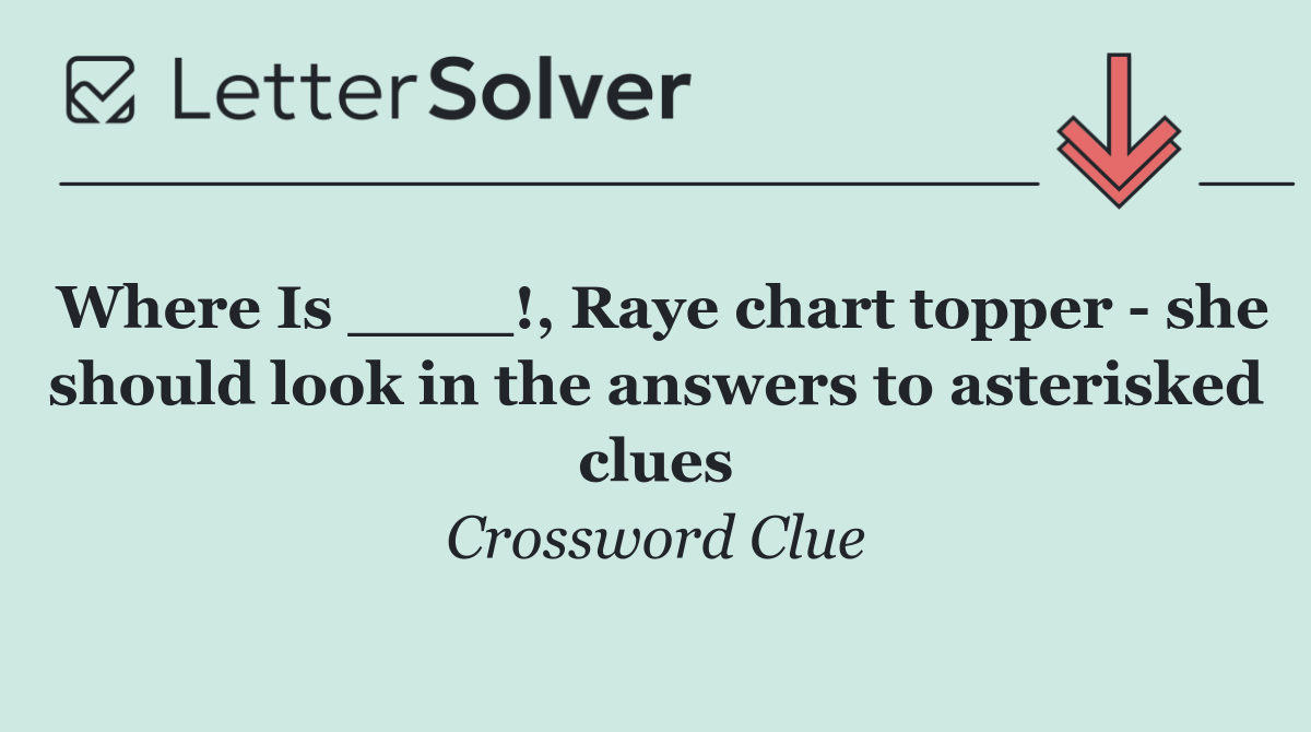 Where Is ____!, Raye chart topper   she should look in the answers to asterisked clues