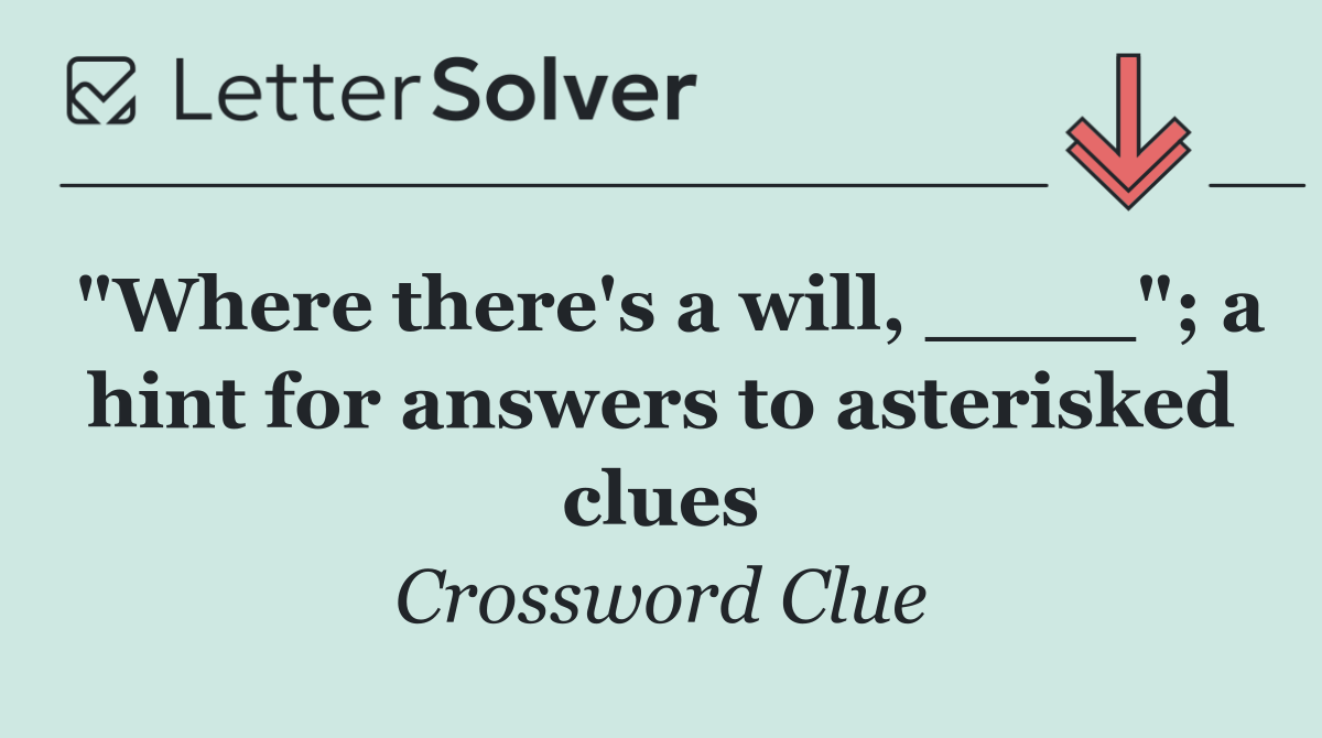 "Where there's a will, ____"; a hint for answers to asterisked clues