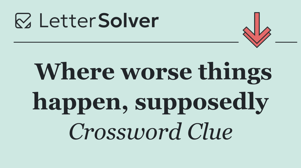 Where worse things happen, supposedly