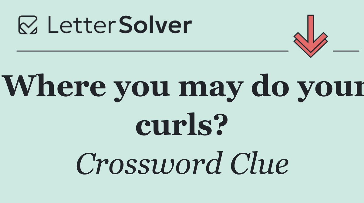 Where you may do your curls?