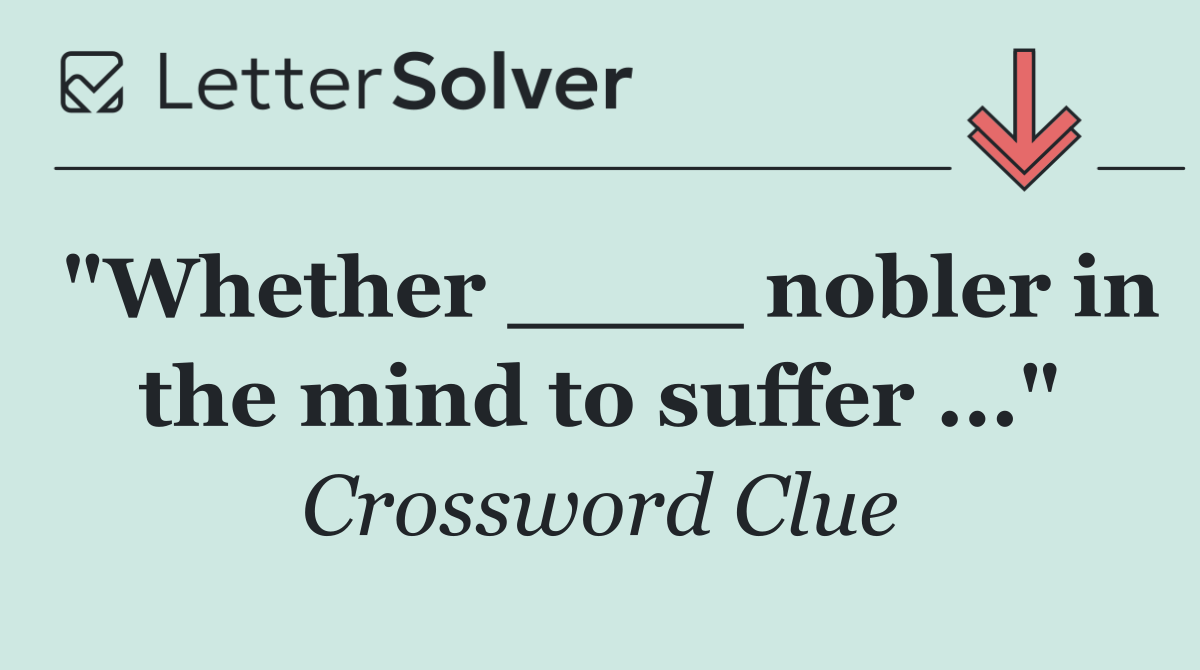 "Whether ____ nobler in the mind to suffer ..."