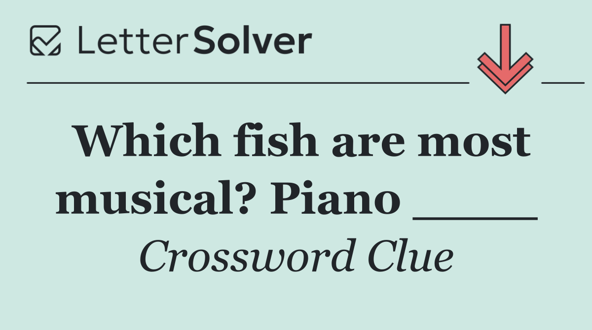 Which fish are most musical? Piano ____