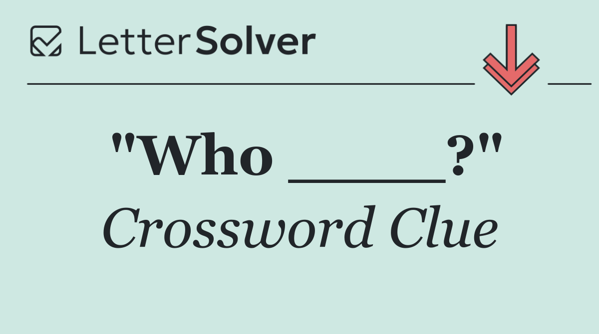 "Who ____?"